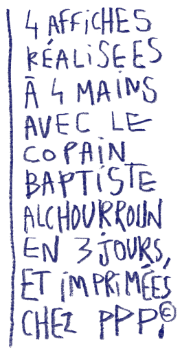 4 affiches réalisées à 4 mains avec le copain Baptiste Alchourroun en 3 jours, et imprimées chez PPP. 